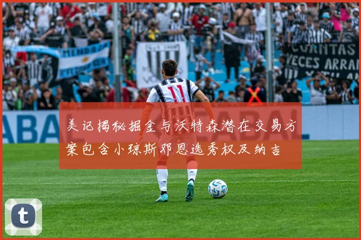 美记揭秘掘金与沃特森潜在交易方案包含小琼斯邓恩选秀权及纳吉